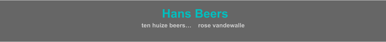 HHans Beers  ten huize beers…    rose vandewalle