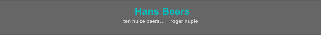 HHans Beers  ten huize beers…    roger nupie