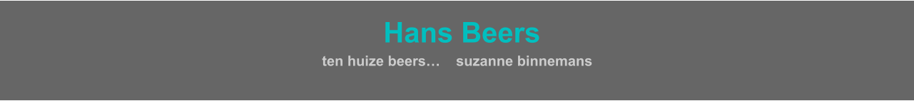 HHans Beers  ten huize beers…    suzanne binnemans